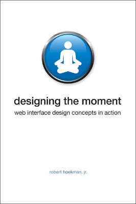 Designing the Moment: Web Interface Design Concepts in Action - Hoekman, Robert, Jr.