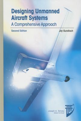Designing Unmanned Aircraft Systems: A Comprehensive Approach, Second Edition - Gundlach, Jay
