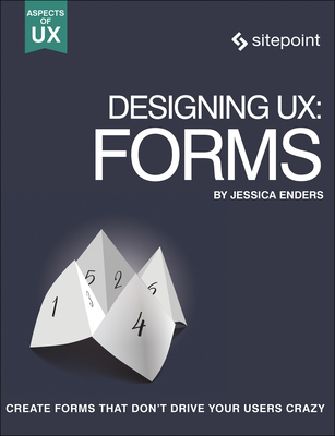 Designing Ux: Forms: Create Forms That Don't Drive Your Users Crazy - Enders, Jessica