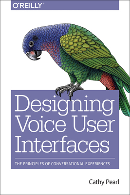 Designing Voice User Interfaces: Principles of Conversational Experiences - Pearl, Cathy