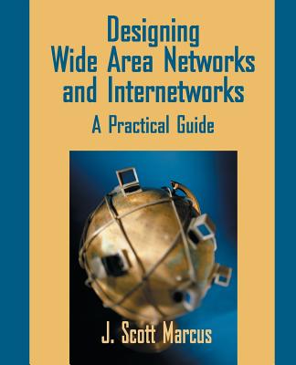 Designing Wide Area Networks and Internetworks: A Practical Guide: A Practical Guide - Marcus, J Scott