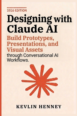Designing with Claude AI: Build Prototypes, Presentations, and Visual Assets through Conversational AI Workflows - Henney, Kevlin