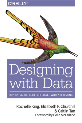 Designing with Data: Improving the User Experience with A/B Testing - King, Rochelle, and Churchill, Elizabeth F, and Tan, Caitlin