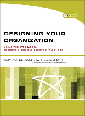 Designing Your Organization: Using the Star Model to Solve 5 Critical Design Challenges - Kates, Amy, and Galbraith, Jay R