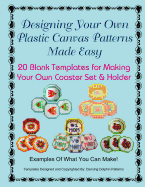 Designing Your Own Plastic Canvas Patterns Made Easy: 20 Blank Templates for Making Your Own Coaster Set & Holder