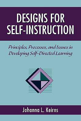 Designs for Self-Instruction: Principles, Processes, and Issues in Developing Self-Directed Learning - Keirns, Johanna L