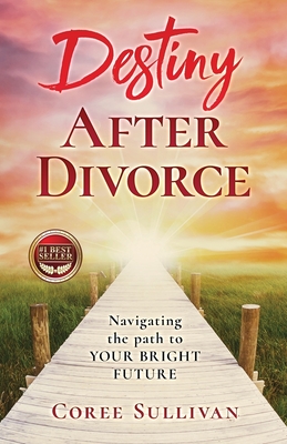 Destiny After Divorce: Navigating The Path To Your Bright Future! - Sullivan, Coree