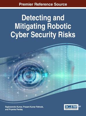 Detecting and Mitigating Robotic Cyber Security Risks - Kumar, Raghavendra (Editor), and Pattnaik, Prasant Kumar (Editor), and Pandey, Priyanka (Editor)