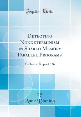 Detecting Nondeterminism in Shared Memory Parallel Programs: Technical Report 526 (Classic Reprint) - Dinning, Anne