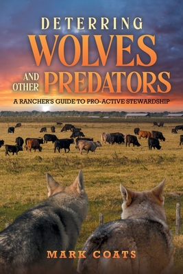 Deterring Wolves and Other Predators: A Rancher's Guide to Pro-Active Stewardship - Coats, Mark