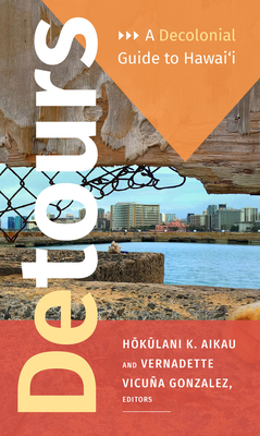 Detours: A Decolonial Guide to Hawai'i - Aikau, Hokulani K (Editor), and Gonzalez, Vernadette Vicu�a (Editor)