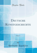 Deutsche Kunstgeschichte, Vol. 1 (Classic Reprint)
