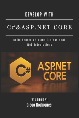 Develop with C# & ASP.NET Core: Build Secure APIs and Professional Web Integrations - Smart Tech Content, Studiod21 (Editor), and Rodrigues, Diego