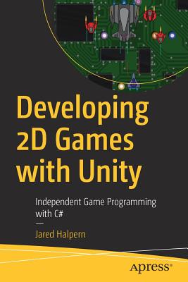 Developing 2D Games with Unity: Independent Game Programming with C# - Halpern, Jared