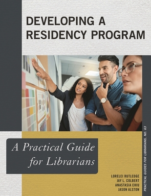 Developing a Residency Program: A Practical Guide for Librarians - Rutledge, Lorelei, and Colbert, Jay L, and Chiu, Anastasia