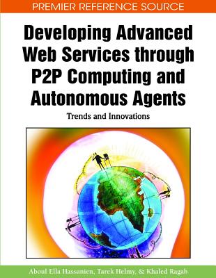 Developing Advanced Web Services through P2P Computing and Autonomous Agents: Trends and Innovations - Ragab, Khaled (Editor), and Helmy, Tarek (Editor), and Hassanien, Aboul Ella (Editor)