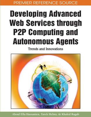 Developing Advanced Web Services Through P2P Computing and Autonomous Agents: Trends and Innovations - Ragab, Khaled