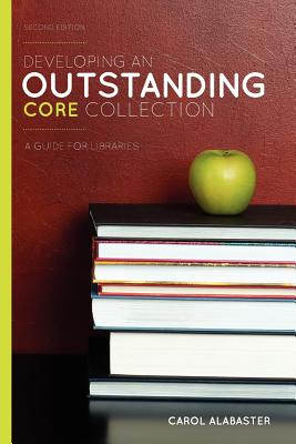 Developing an Outstanding Core Collection: A Guide for Libraries, Second Edition - Alabaster, Carol