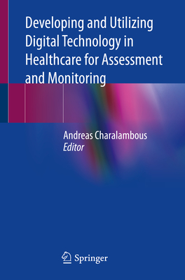 Developing and Utilizing Digital Technology in Healthcare for Assessment and Monitoring - Charalambous, Andreas (Editor)