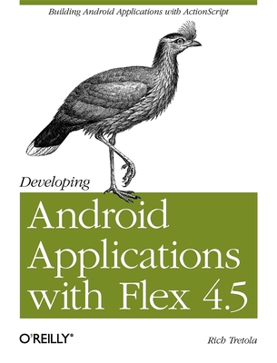 Developing Android Applications with Flex 4.5: Building Android Applications with ActionScript - Tretola, Rich