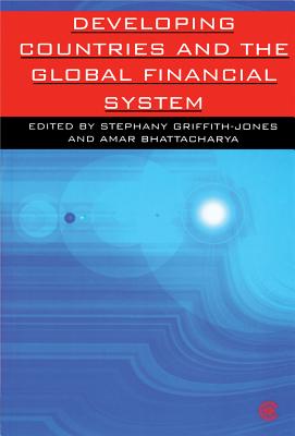 Developing Countries and the Global Financial System - Griffith-Jones, Stephany (Editor), and Bhattacharya, Amar (Editor)