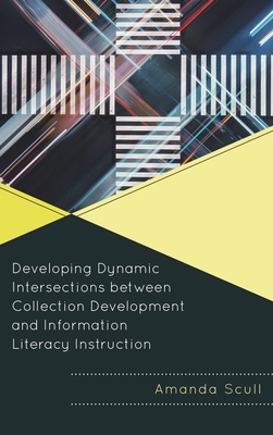 Developing Dynamic Intersections Between Collection Development and Information Literacy Instruction - Scull, Amanda