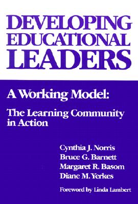 Developing Educational Leaders: A Working Model: The Learning Community in Action - Norris, Cynthia, and Basom, Margaret, and Barnett, Bruce