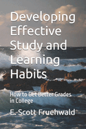 Developing Effective Study and Learning Habits: How to Get Better Grades in College