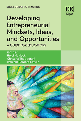 Developing Entrepreneurial Mindsets, Ideas, and Opportunities: A Guide for Educators - Neck, Heidi M (Editor), and Theodoraki, Christina (Editor), and Boronat-Clavijo, Bethlem (Editor)