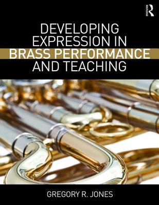 Developing Expression in Brass Performance and Teaching - Jones, Gregory R.