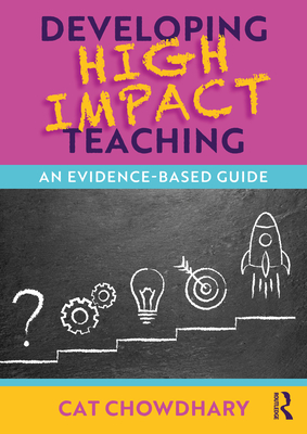 Developing High Impact Teaching: An Evidence-Based Guide - Chowdhary, Cat