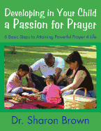 Developing in Your Child a Passion for Prayer: 6 Basic Steps to Attaining Powerful Prayer 4 Life