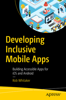 Developing Inclusive Mobile Apps: Building Accessible Apps for IOS and Android - Whitaker, Rob