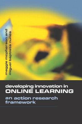 Developing Innovation in Online Learning: An Action Research Framework - McPherson, Maggie, and Nunes, Miguel Baptista
