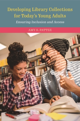 Developing Library Collections for Today's Young Adults: Ensuring Inclusion and Access - Pattee, Amy S