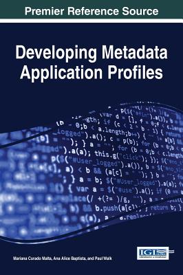 Developing Metadata Application Profiles - Malta, Mariana Curado (Editor), and Baptista, Ana Alice (Editor), and Walk, Paul (Editor)