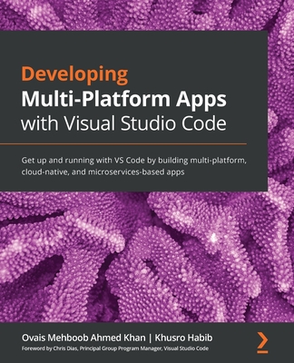 Developing Multi-Platform Apps with Visual Studio Code: Get up and running with VS Code by building multi-platform, cloud-native, and microservices-based apps - Mehboob Ahmed Khan, Ovais, and Habib, Khusro