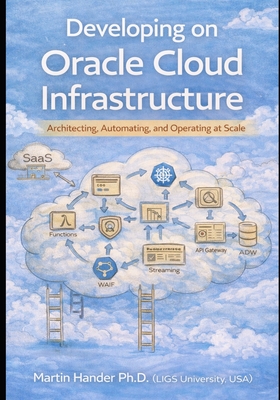 Developing on Oracle Cloud Infrastructure: Architecting, Automating, and Operating at Scale - Hander, Martin