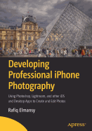 Developing Professional iPhone Photography: Using Photoshop, Lightroom, and Other IOS and Desktop Apps to Create and Edit Photos
