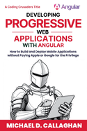 Developing Progressive Web Applications with Angular (and Ionic): How to Build and Deploy Mobile Applications without Paying Apple or Google for the Privilege
