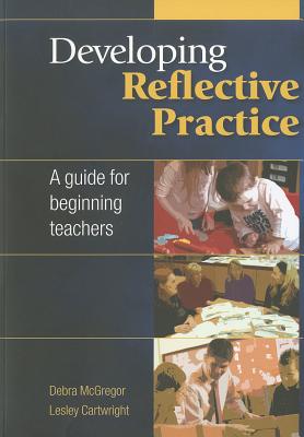 Developing Reflective Practice: A Guide for Beginning Teachers - McGregor, Debra (Editor), and Cartwright, Lesley (Editor)