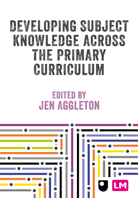 Developing Subject Knowledge Across the Primary Curriculum - Aggleton, Jen (Editor)