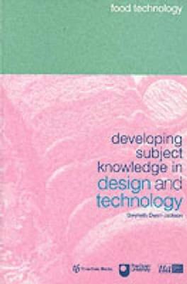 Developing Subject Knowledge in Design and Technology: Food Technology - Owen-Jackson, Gwyneth (Editor)