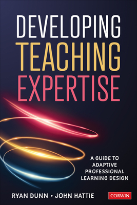 Developing Teaching Expertise: A Guide to Adaptive Professional Learning Design - Dunn, Ryan, and Hattie, John