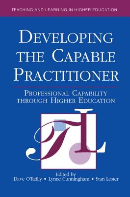 Developing the Capable Practitioner: Professional Capability Through Higher Education - O'Reilly, Dave (Editor), and Cunningham, Lynne (Editor), and Lester, Stan (Editor)