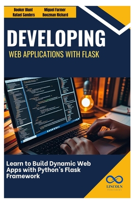 Developing Web Applications with Flask: Learn to Build Dynamic Web Apps with Python's Flask Framework - Sanders, Rafael, and Farmer, Miguel, and Richard, Boozman