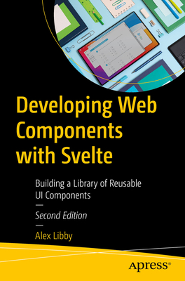 Developing Web Components with Svelte: Building a Library of Reusable Ui Components - Libby, Alex