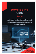 Developing with PX4: A Guide to Customizing and Extending the Open-Source Flight Stack