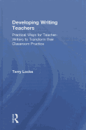 Developing Writing Teachers: Practical Ways for Teacher-Writers to Transform their Classroom Practice