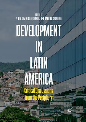 Development in Latin America: Critical Discussions from the Periphery - Fern�ndez, V�ctor Ramiro (Editor), and Brondino, Gabriel (Editor)